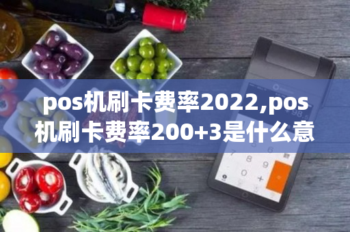 pos机刷卡费率2022,pos机刷卡费率200+3是什么意思-第1张图片-银联POS机中心
