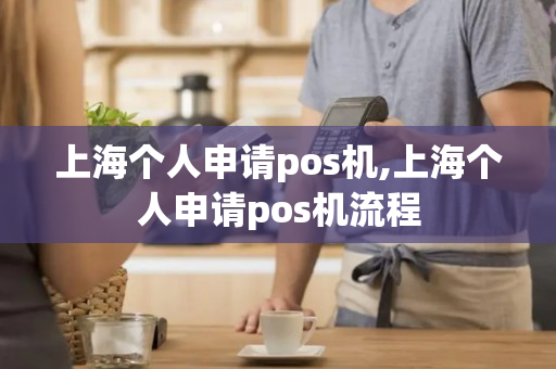 上海个人申请pos机,上海个人申请pos机流程-第1张图片-银联POS机中心