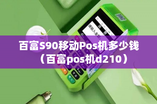 百富S90移动Pos机多少钱（百富pos机d210）-第1张图片-银联POS机中心
