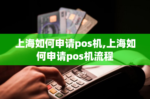 上海如何申请pos机,上海如何申请pos机流程-第1张图片-银联POS机中心