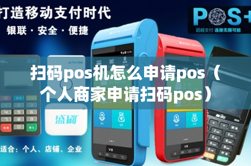 扫码pos机怎么申请pos（个人商家申请扫码pos）-第1张图片-银联POS机中心