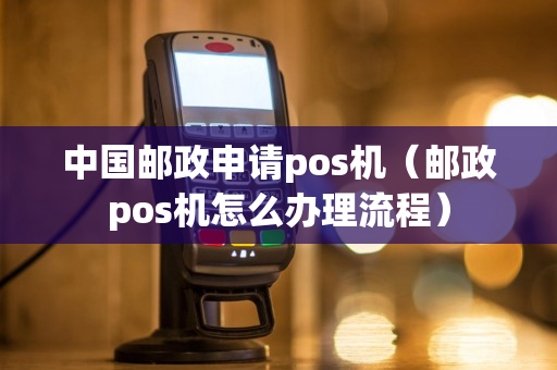 中国邮政申请pos机（邮政pos机怎么办理流程）-第1张图片-银联POS机中心