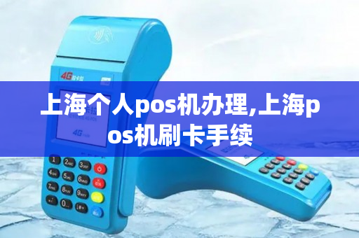 上海个人pos机办理,上海pos机刷卡手续-第1张图片-银联POS机中心