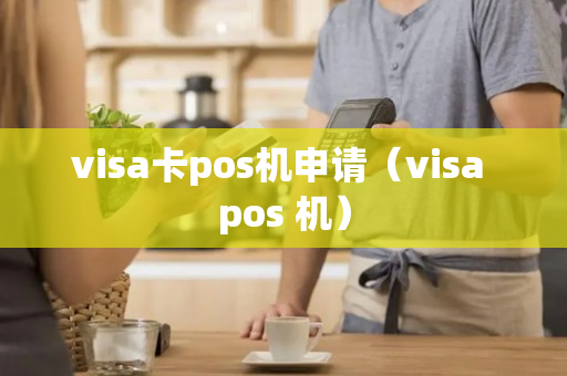 visa卡pos机申请（visa pos 机）-第1张图片-银联POS机中心