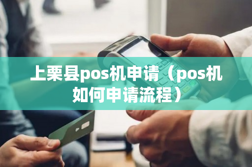 上栗县pos机申请（pos机如何申请流程）-第1张图片-银联POS机中心