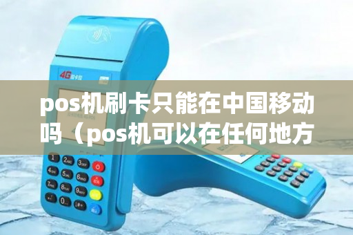 pos机刷卡只能在中国移动吗（pos机可以在任何地方使用吗）-第1张图片-银联POS机中心
