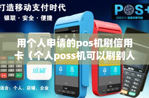 用个人申请的pos机刷信用卡（个人poss机可以刷别人的信用卡吗）-第1张图片-银联POS机中心