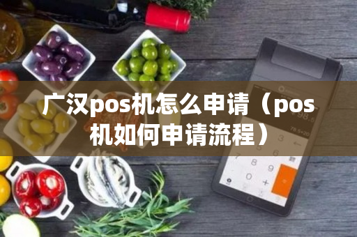 广汉pos机怎么申请（pos机如何申请流程）-第1张图片-银联POS机中心
