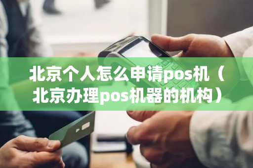 北京个人怎么申请pos机（北京办理pos机器的机构）-第1张图片-银联POS机中心